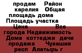 продам  › Район ­ карелия › Общая площадь дома ­ 100 › Площадь участка ­ 15 › Цена ­ 850 000 - Все города Недвижимость » Дома, коттеджи, дачи продажа   . Чувашия респ.,Алатырь г.